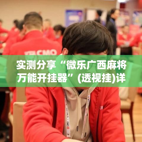 实测分享“微乐广西麻将万能开挂器	”(透视挂)详细使用教程