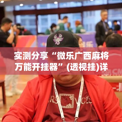 实测分享“微乐广西麻将万能开挂器”(透视挂)详细使用教程