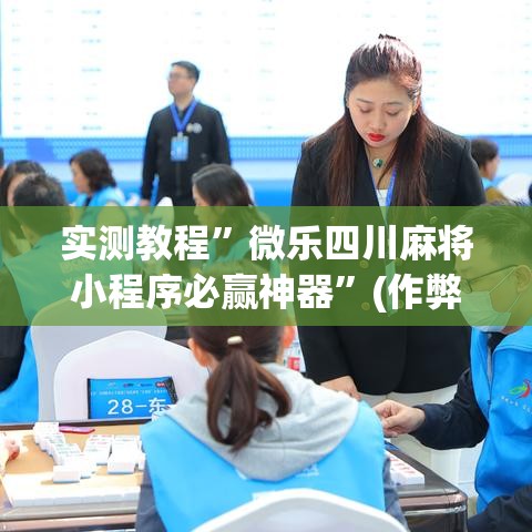 实测教程	”微乐四川麻将小程序必赢神器”(作弊)辅助透视教程