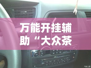 万能开挂辅助“大众茶苑能不能开挂	”详细分享装挂步骤