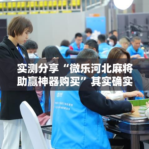 实测分享“微乐河北麻将助赢神器购买	”其实确实有挂