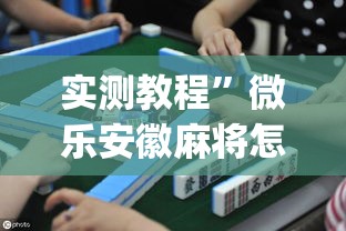 实测教程	”微乐安徽麻将怎么提高胜率”(作弊)辅助透视教程