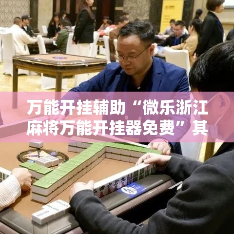 万能开挂辅助“微乐浙江麻将万能开挂器免费”其实确实有挂
