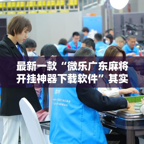 最新一款“微乐广东麻将开挂神器下载软件	”其实确实有挂