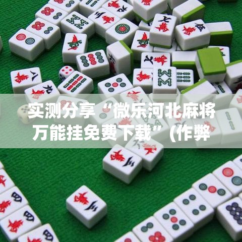 实测分享“微乐河北麻将万能挂免费下载”(作弊)辅助透视教程