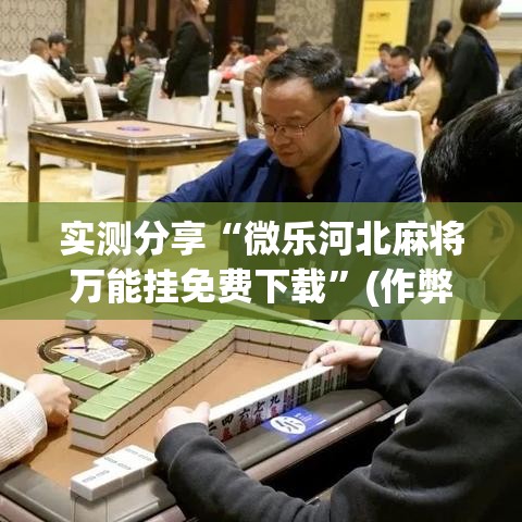 实测分享“微乐河北麻将万能挂免费下载	”(作弊)辅助透视教程