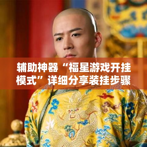 辅助神器“福星游戏开挂模式	”详细分享装挂步骤