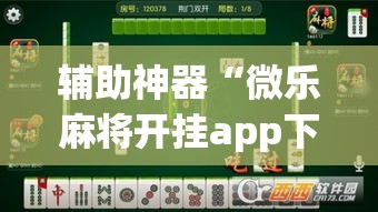 辅助神器“微乐麻将开挂app下载安装”(透视挂)详细使用教程