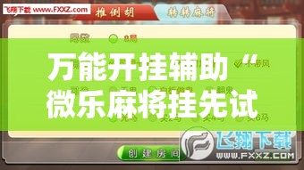 万能开挂辅助“微乐麻将挂先试用后付款”详细分享装挂步骤
