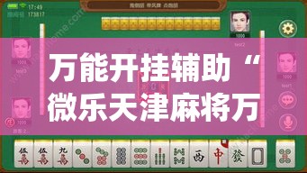万能开挂辅助“微乐天津麻将万能开挂器”(透视挂)详细使用教程