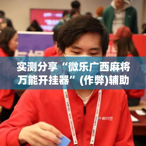 实测分享“微乐广西麻将万能开挂器”(作弊)辅助透视教程