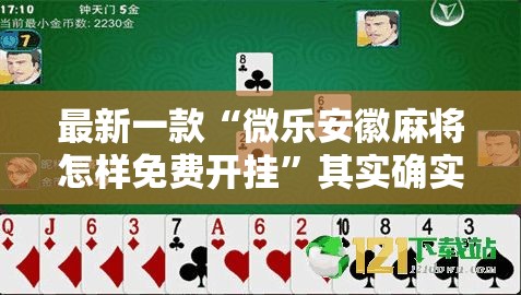 最新一款“微乐安徽麻将怎样免费开挂	”其实确实有挂