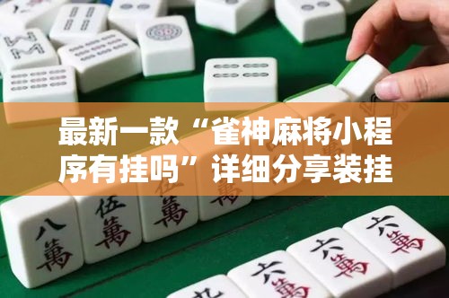 最新一款“雀神麻将小程序有挂吗	”详细分享装挂步骤