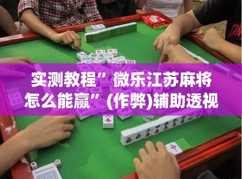 实测教程”微乐江苏麻将怎么能赢	”(作弊)辅助透视教程