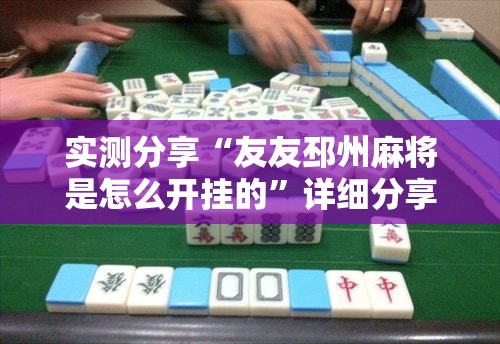 实测分享“友友邳州麻将是怎么开挂的	”详细分享装挂步骤