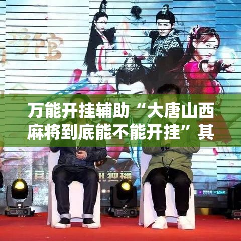 万能开挂辅助“大唐山西麻将到底能不能开挂	”其实确实有挂