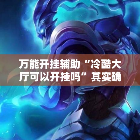 万能开挂辅助“冷酷大厅可以开挂吗”其实确实有挂