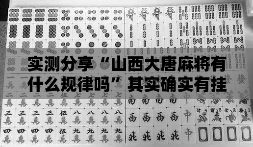 实测分享“山西大唐麻将有什么规律吗	”其实确实有挂