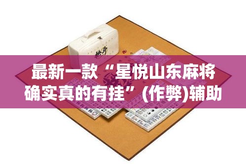 最新一款“星悦山东麻将确实真的有挂”(作弊)辅助透视教程