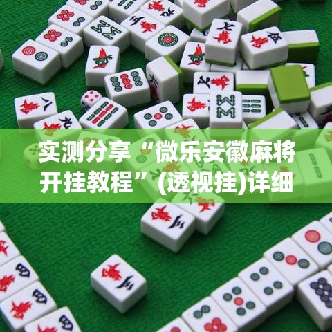 实测分享“微乐安徽麻将开挂教程	”(透视挂)详细使用教程