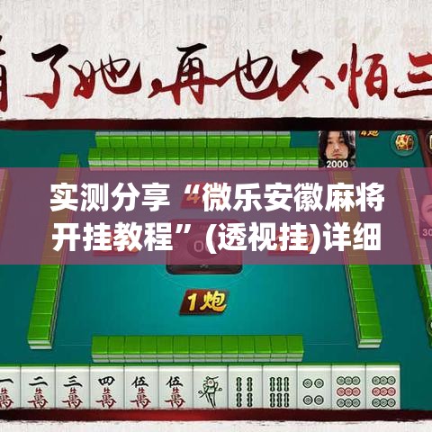 实测分享“微乐安徽麻将开挂教程”(透视挂)详细使用教程