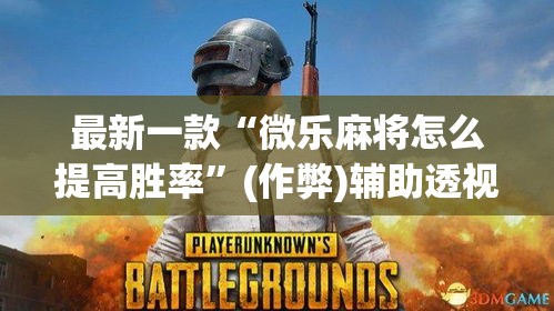 最新一款“微乐麻将怎么提高胜率	”(作弊)辅助透视教程
