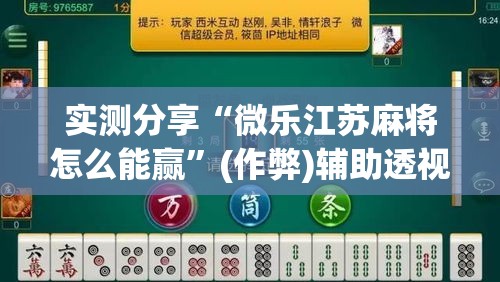 实测分享“微乐江苏麻将怎么能赢	”(作弊)辅助透视教程