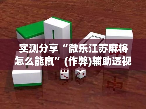 实测分享“微乐江苏麻将怎么能赢”(作弊)辅助透视教程