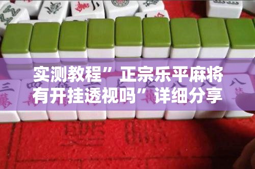 实测教程”正宗乐平麻将有开挂透视吗”详细分享装挂步骤