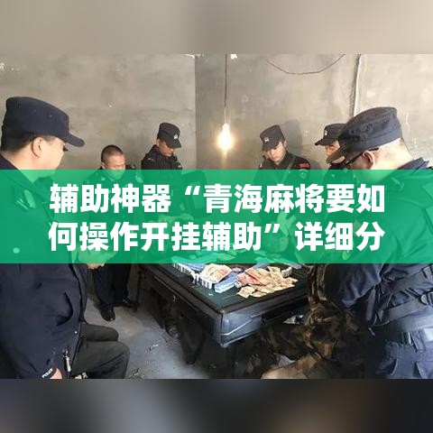 辅助神器“青海麻将要如何操作开挂辅助”详细分享装挂步骤