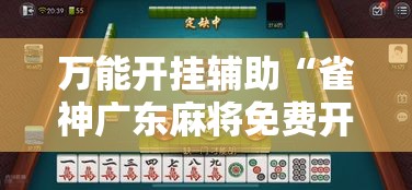 万能开挂辅助“雀神广东麻将免费开挂器下载”详细分享装挂步骤