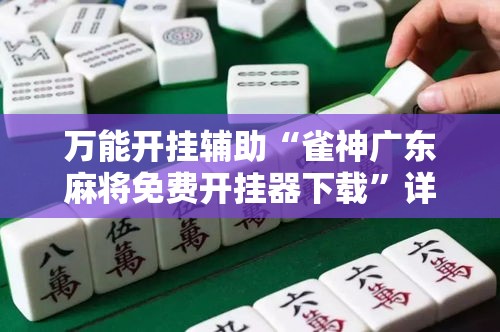 万能开挂辅助“雀神广东麻将免费开挂器下载	”详细分享装挂步骤