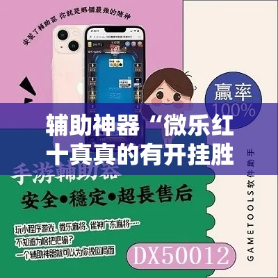 辅助神器“微乐红十真真的有开挂胜率	”详细分享装挂步骤