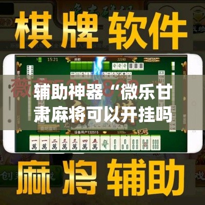 辅助神器“微乐甘肃麻将可以开挂吗	”(作弊)辅助透视教程