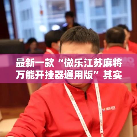 最新一款“微乐江苏麻将万能开挂器通用版”其实确实有挂