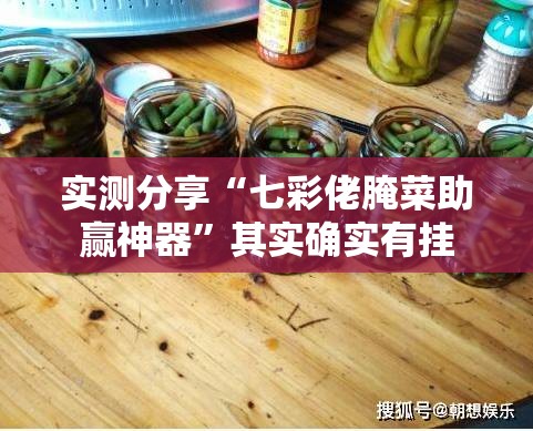 实测分享“七彩佬腌菜助赢神器”其实确实有挂
