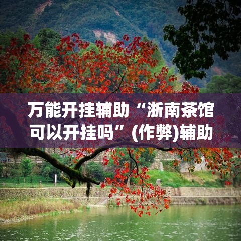 万能开挂辅助“浙南茶馆可以开挂吗”(作弊)辅助透视教程
