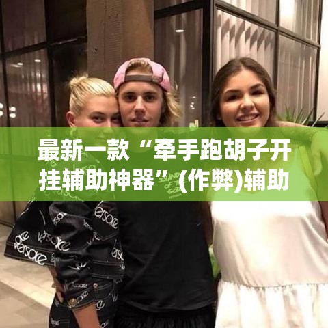 最新一款“牵手跑胡子开挂辅助神器”(作弊)辅助透视教程