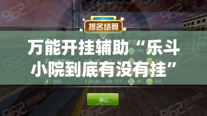 万能开挂辅助“乐斗小院到底有没有挂”(作弊)辅助透视教程