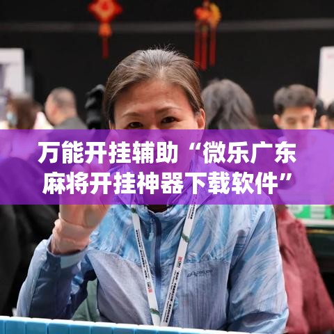 万能开挂辅助“微乐广东麻将开挂神器下载软件”(透视挂)详细使用教程