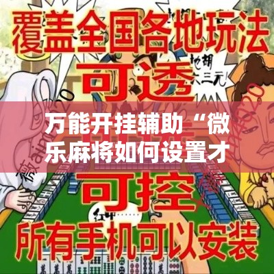 万能开挂辅助“微乐麻将如何设置才能赢”详细分享装挂步骤